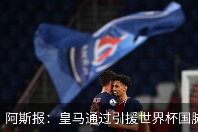阿斯报：皇马通过引援世界杯国脚增加，实际上有15人参加世界杯